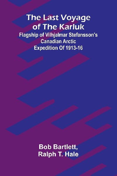 The last voyage of the Karluk: Flagship of Vilhjalmar Stefanssons Canadian Arctic expedition of 1913-16