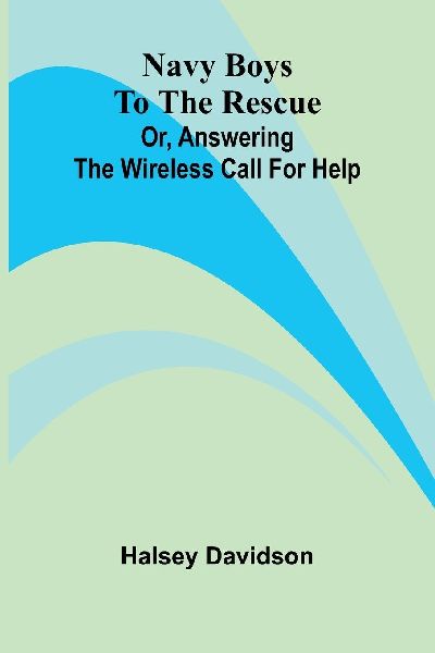 Navy boys to the rescue: or, Answering the wireless call for help