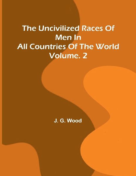 The uncivilized races of men in all countries of the world; vol. 2