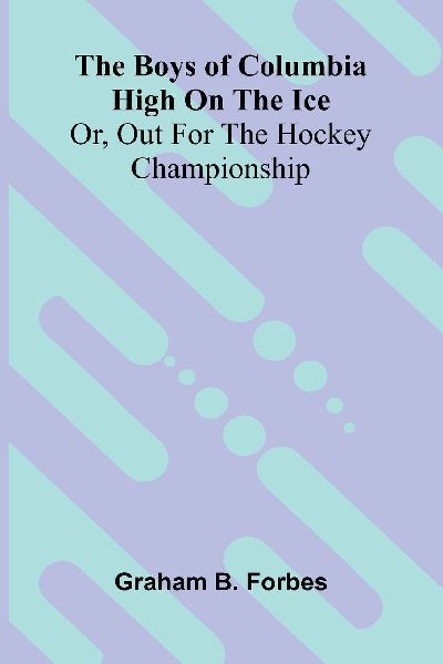 The boys of Columbia High on the ice: or, Out for the hockey championship