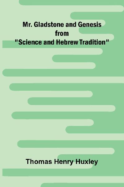 Mr. Gladstone and Genesis;  from Science and Hebrew Tradition