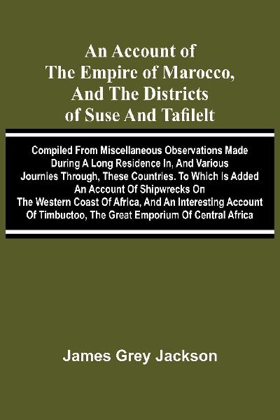 An account of the empire of Marocco, and the districts of Suse and Tafilelt; compiled from miscellaneous observations made during a long residence in, and various journies through, these countries. To which is added an account of shipwrecks on the western