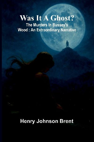 Was it a ghost? The murders in Busseys wood: An extraordinary narrative
