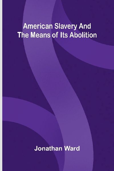 American slavery, and the means of its abolition