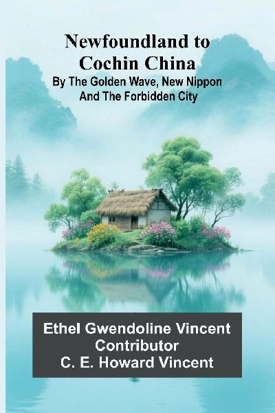 Newfoundland to Cochin China; By the Golden Wave, New Nippon, and the Forbidden City
