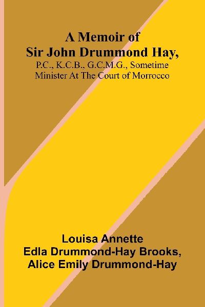 A memoir of Sir John Drummond Hay, P.C., K.C.B., G.C.M.G., sometime minister at the court of Morrocco
