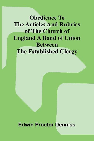 Obedience to the Articles and Rubrics of the Church of England a Bond of Union between the Established Clergy