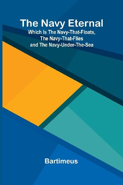 The Navy eternal: which is the Navy-that-Floats, the Navy-that-Flies and the Navy-under-the-Sea