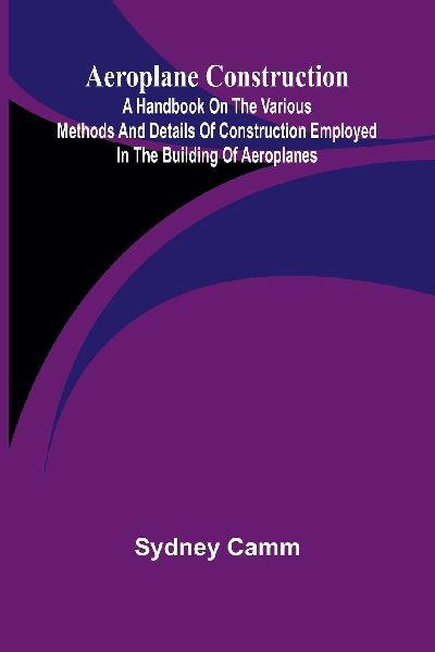 Aeroplane construction: A handbook on the various methods and details of construction employed in the building of aeroplanes