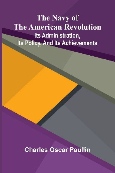 The Navy of the American Revolution: Its administration, its policy, and its achievements