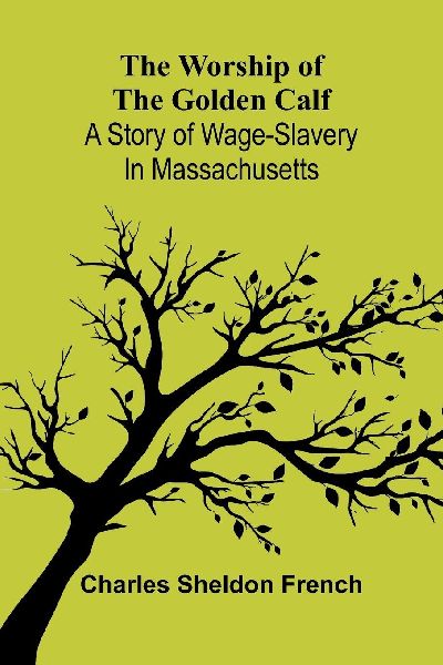The worship of the golden calf: A story of wage-slavery in Massachusetts