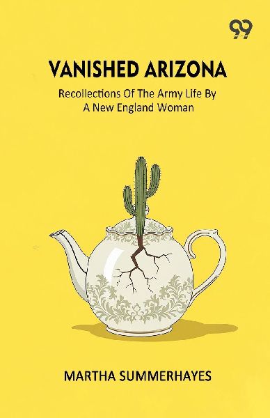 Vanished Arizona Recollections Of The Army Life By A New England Woman
