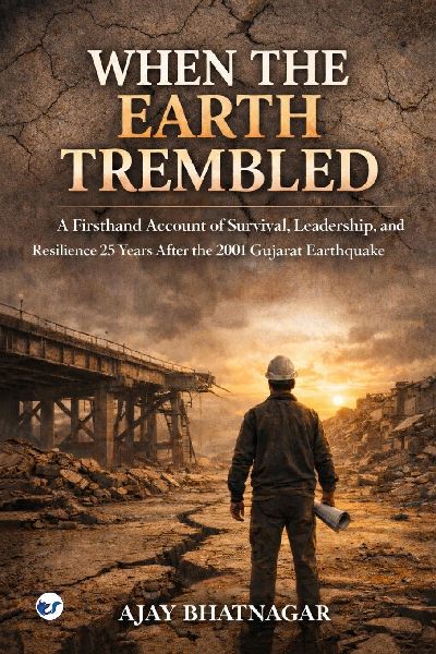 When The Earth Trembled: A Firsthand Account of Survival,Leadership, and Resilience 25 years After the 2001 Gujarat Earthquake