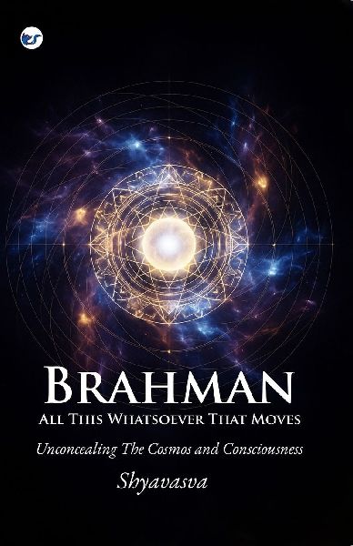 Brahman All This Whatsover That Moves: Unconcealing the Cosmos and Consciousness
