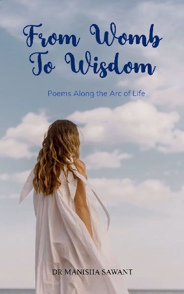 From Womb To Wisdom Poems Along the Arc of Life