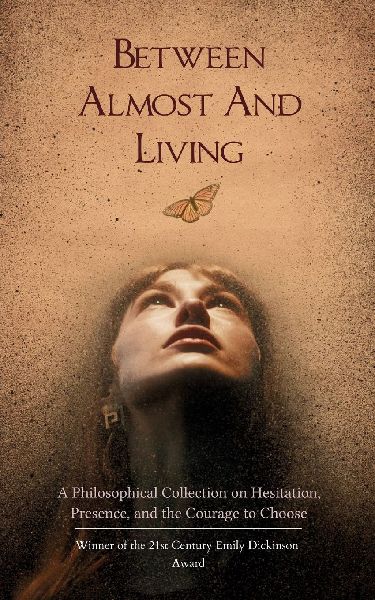Between Almost And Living A Philosophical Collection on Hesitation, Presence, and the Courage to Choose