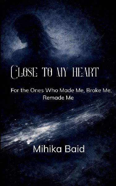 Close to my heart For the Ones Who Made Me, Broke Me, Remade Me