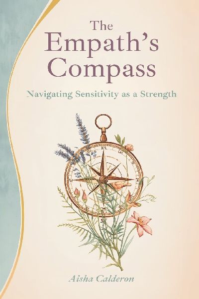 The Empaths Compass: Navigating Sensitivity as a Strength