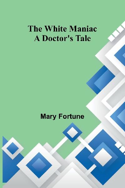 The White Maniac: A Doctors Tale