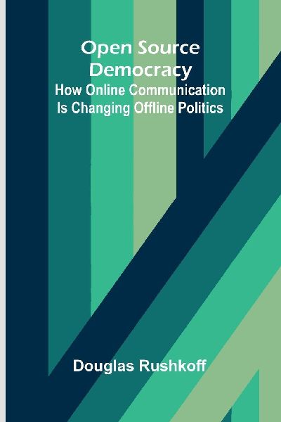 Open Source Democracy: How online communication is changing offline politics