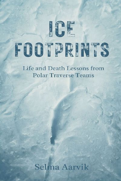 Ice Footprints: Life and Death Lessons from Polar Traverse Teams
