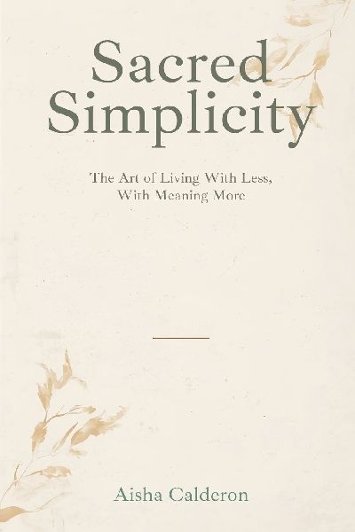 Sacred Simplicity: The Art of Living With Less and Meaning More