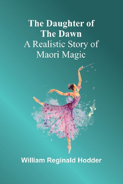 The daughter of the dawn: A realistic story of Maori magic