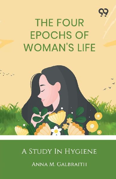 The Four Epochs Of Womans Life: A Study In Hygiene