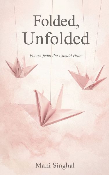 Folded, Unfolded - Poems from the Unsaid Hour