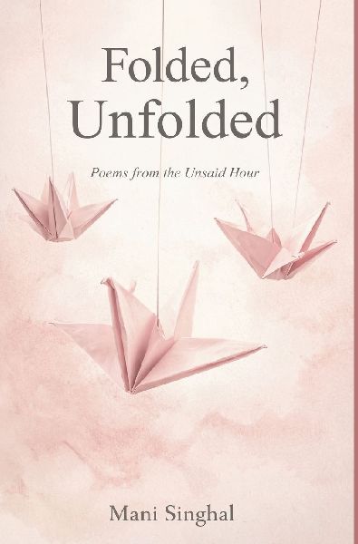 Folded, Unfolded - Poems from the Unsaid Hour