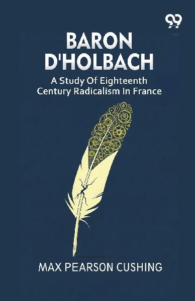 Baron DHolbach: A Study Of Eighteenth Century Radicalism In France