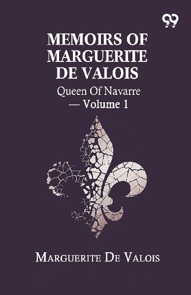 Memoirs Of Marguerite De Valois: Queen Of Navarre - Volume 1