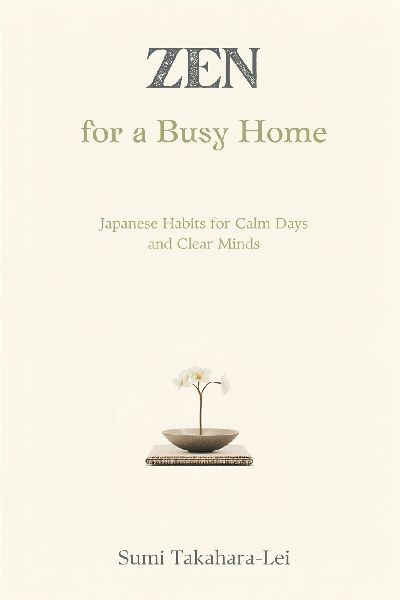 Zen for a Busy Home: Japanese Habits for Calm Days and Clear Minds