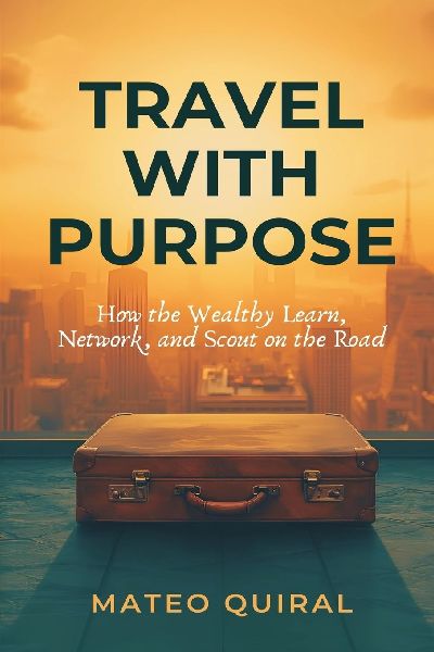 Travel With Purpose: How the Wealthy Learn, Network, and Scout on the Road