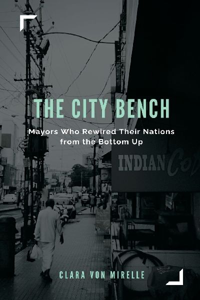 The City Bench: Mayors Who Rewired Their Nations from the Bottom Up