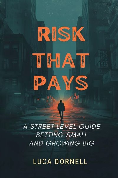 Risk That Pays: A Street-Level Guide to Betting Small and Growing Big