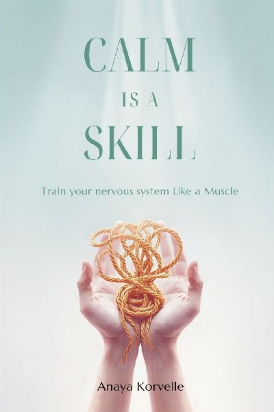 Calm Is a Skill: Train Your Nervous System Like a Muscle: Practical tools for stress control in real situations