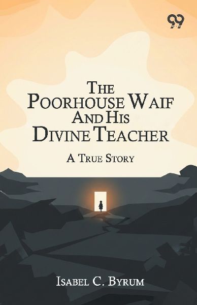 The Poorhouse Waif And His Divine Teacher A True Story