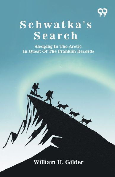 Schwatkas Search: Sledging In The Arctic In Quest Of The Franklin Records