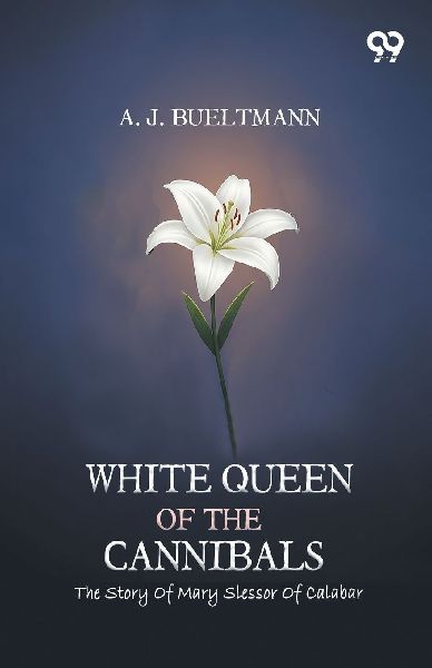 White Queen Of The Cannibals: The Story Of Mary Slessor Of Calabar