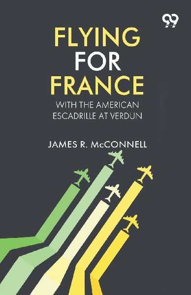 Flying For France: With The American Escadrille At Verdun