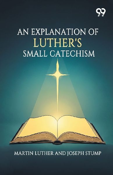 An Explanation Of Luther's Small Catechism