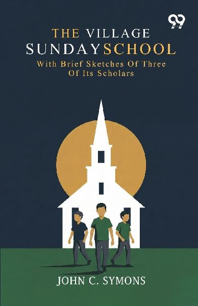 The Village Sunday School: With Brief Sketches Of Three Of Its Scholars