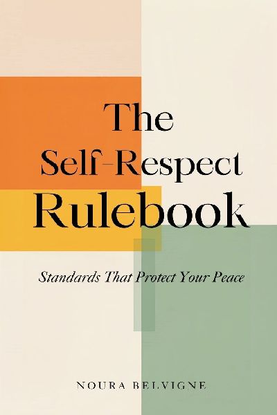 The Self-Respect Rulebook: Standards That Protect Your Peace: Build personal standards for time, relationships, and health