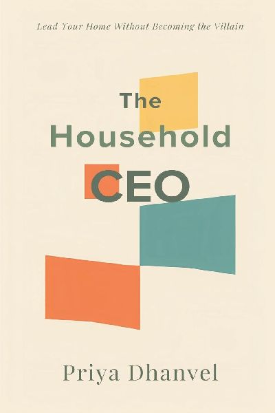 The Household CEO: Lead Your Home Without Becoming the Villain: Run family systems fairly without control or resentment