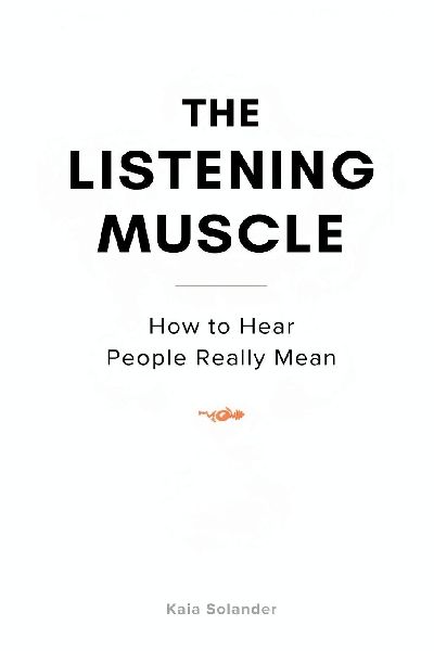 The Listening Muscle: How to Hear What People Really Mean: Practical listening skills that reduce conflict and improve trust