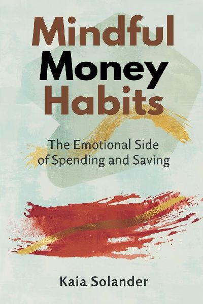 Mindful Money Habits: The Emotional Side of Spending and Saving: Understand money feelings and make calmer financial choices