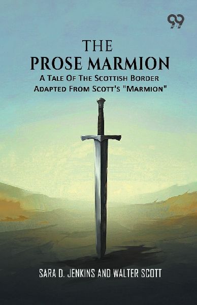 The Prose Marmion: A Tale Of The Scottish Border Adapted From Scott's "Marmion"