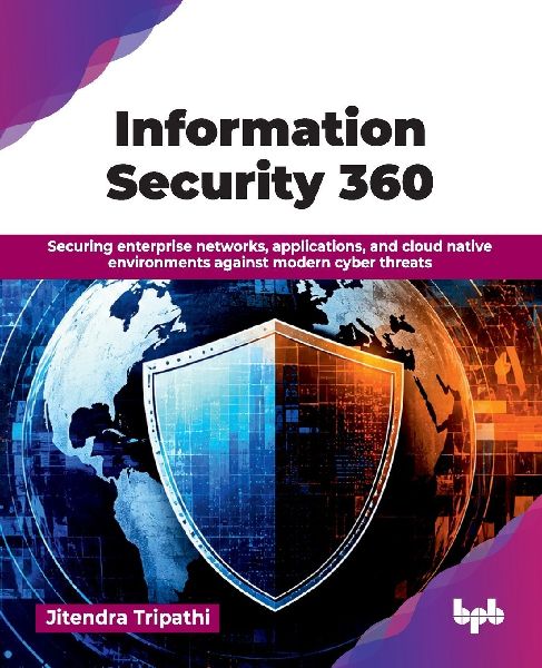 Information Security 360: Securing enterprise networks, applications, and cloud native environments against modern cyber threats (English Edition)