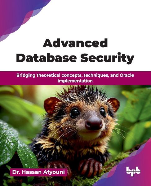 Advanced Database Security: Bridging theoretical concepts, techniques, and Oracle implementation (English Edition)